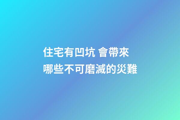 住宅有凹坑 會帶來哪些不可磨滅的災難